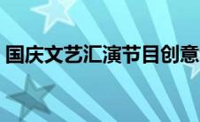 国庆文艺汇演节目创意（文艺汇演节目创意）