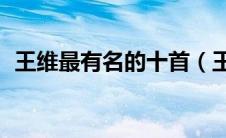 王维最有名的十首（王维最著名的10首诗）