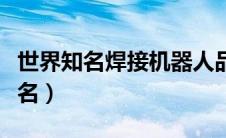 世界知名焊接机器人品牌（焊接机器人品牌排名）