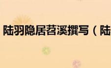 陆羽隐居苕溪撰写（陆羽隐居苕溪撰成三卷）
