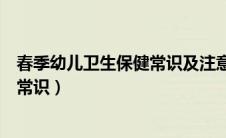春季幼儿卫生保健常识及注意事项美篇（春季幼儿卫生保健常识）