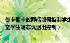 伽卡他卡教师端如何控制学生端安装软件（伽卡他卡电子教室学生端怎么退出控制）