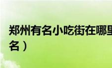 郑州有名小吃街在哪里（郑州小吃街哪里最出名）