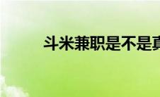 斗米兼职是不是真的（米斗兼职）