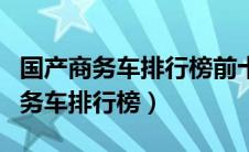 国产商务车排行榜前十名是什么车名（国产商务车排行榜）