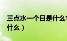 三点水一个日是什么字?（三点水一个日字读什么）