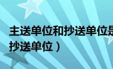 主送单位和抄送单位是什么意思（主送单位和抄送单位）