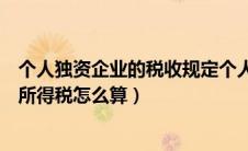 个人独资企业的税收规定个人所得税（个人独资企业的个人所得税怎么算）