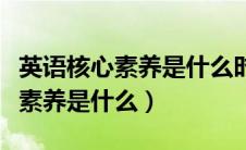 英语核心素养是什么时候提出来的（英语核心素养是什么）
