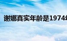谢娜真实年龄是1974年的（谢娜真实年龄）