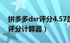 拼多多dsr评分4.57是不是底了（拼多多dsr评分计算器）