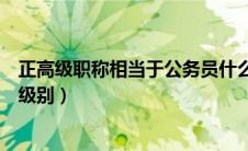 正高级职称相当于公务员什么级别（正高级职称相当于什么级别）