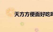天方方便面好吃吗（天方方便面）