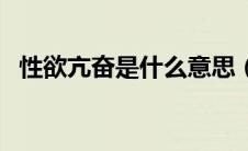 性欲亢奋是什么意思（性欲很强什么意思）