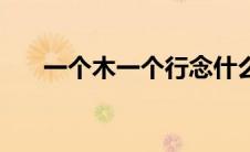 一个木一个行念什么（一个木一个行）