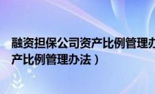 融资担保公司资产比例管理办法百度百科（融资担保公司资产比例管理办法）