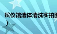 殡仪馆遗体清洗实拍图（殡仪馆遗体清洗实拍）
