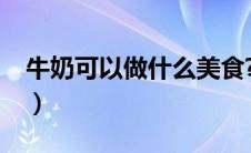 牛奶可以做什么美食?（牛奶可以做什么美食）