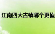 江南四大古镇哪个更值得去（江南四大古镇）