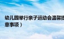 幼儿园举行亲子运动会温馨提示（幼儿园亲子运动会安全注意事项）