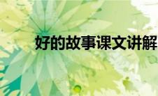 好的故事课文讲解（好的故事课文）