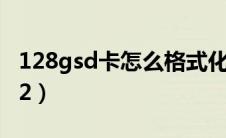 128gsd卡怎么格式化（128gtf卡格式化fat32）