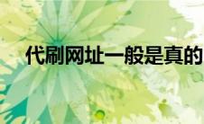 代刷网址一般是真的吗（代刷网站大全）