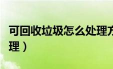 可回收垃圾怎么处理方法（可回收垃圾怎么处理）
