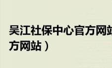吴江社保中心官方网站首页（吴江社保中心官方网站）