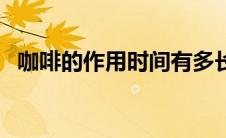 咖啡的作用时间有多长（咖啡的作用时间）