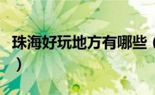 珠海好玩地方有哪些（珠海好玩的地方排行榜）