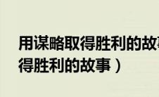 用谋略取得胜利的故事50字左右（用谋略取得胜利的故事）