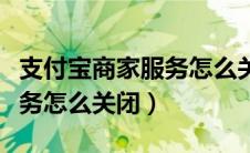 支付宝商家服务怎么关闭通知（支付宝商家服务怎么关闭）