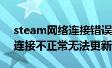 steam网络连接错误无法更新（steam网络连接不正常无法更新）