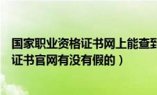国家职业资格证书网上能查到的就是真的吗（国家职业资格证书官网有没有假的）