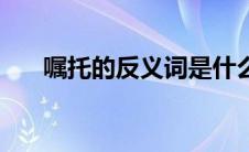 嘱托的反义词是什么（嘱托的近义词）