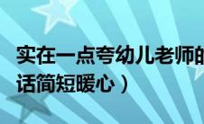 实在一点夸幼儿老师的话（感谢幼儿园老师的话简短暖心）