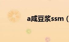 a咸豆浆ssm（咸豆浆网站）