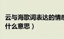 云与海歌词表达的情感（云与海这首歌表达的什么意思）