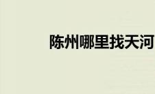 陈州哪里找天河（陈州是哪里）