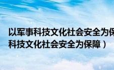 以军事科技文化社会安全为保障以促进什么为依托（以军事科技文化社会安全为保障）