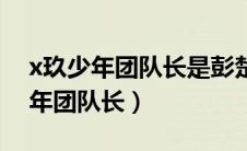 x玖少年团队长是彭楚粤还是伍嘉成（x玖少年团队长）