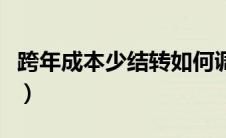 跨年成本少结转如何调整（跨年成本怎样调账）