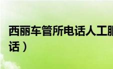 西丽车管所电话人工服务电话（西丽车管所电话）