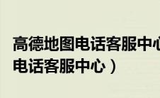 高德地图电话客服中心人工台电话（高德地图电话客服中心）