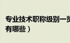 专业技术职称级别一览表（高级专业技术职称有哪些）