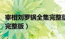 宰相刘罗锅全集完整版剧情（宰相刘罗锅全集完整版）