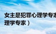女主是犯罪心理学专家的现言（女主是犯罪心理学专家）