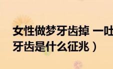 女性做梦牙齿掉 一吐一把（周公解梦梦见掉牙齿是什么征兆）