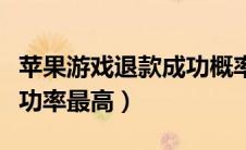 苹果游戏退款成功概率（苹果游戏退款理由成功率最高）